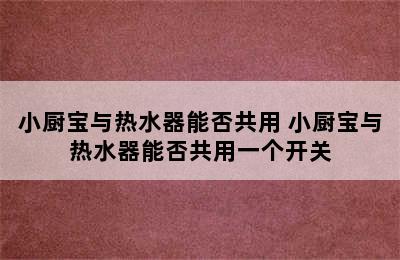 小厨宝与热水器能否共用 小厨宝与热水器能否共用一个开关